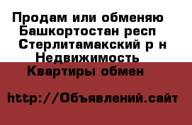 Продам или обменяю - Башкортостан респ., Стерлитамакский р-н Недвижимость » Квартиры обмен   